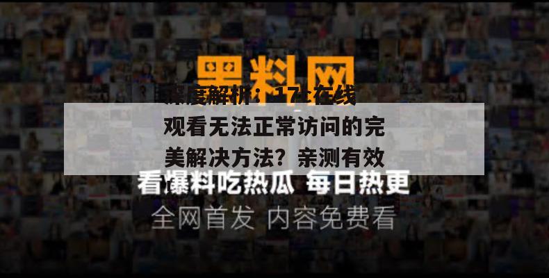 深度解析：17c在线观看无法正常访问的完美解决方法？亲测有效！