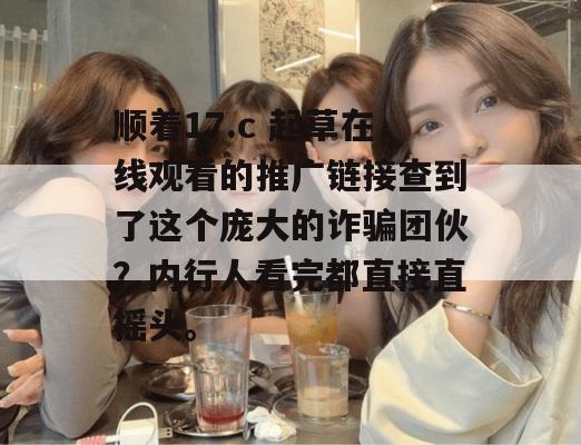 顺着17.c 起草在线观看的推广链接查到了这个庞大的诈骗团伙？内行人看完都直接直摇头。