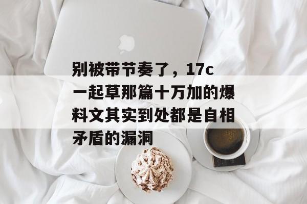 别被带节奏了，17c一起草那篇十万加的爆料文其实到处都是自相矛盾的漏洞