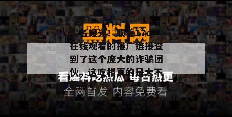 实名曝光！顺着17c在线观看的推广链接查到了这个庞大的诈骗团伙，这吃相真的是太不要脸了。