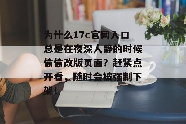 为什么17c官网入口总是在夜深人静的时候偷偷改版页面？赶紧点开看，随时会被强制下架！